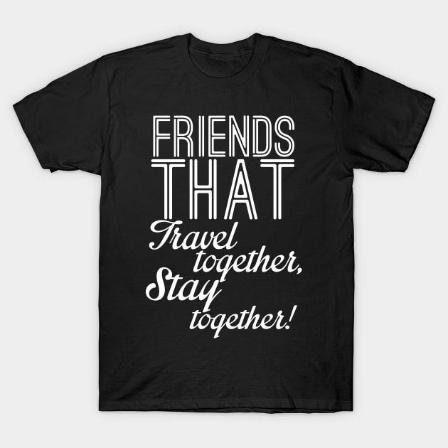 Friends that travel together stay together T-Shirt by ADVENTURE INC